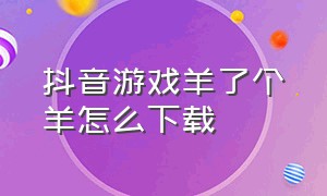 抖音游戏羊了个羊怎么下载