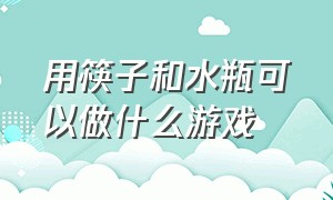 用筷子和水瓶可以做什么游戏