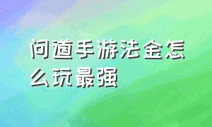 问道手游法金怎么玩最强