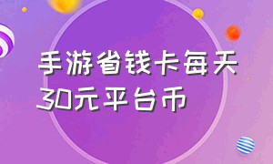 手游省钱卡每天30元平台币