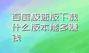 百度极速版下载什么版本能多赚钱