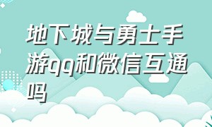 地下城与勇士手游qq和微信互通吗