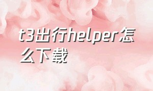 t3出行helper怎么下载