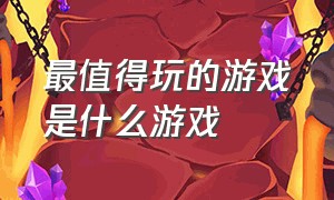 最值得玩的游戏是什么游戏