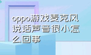 oppo游戏麦克风说话声音很小怎么回事