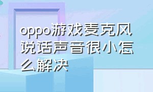 oppo游戏麦克风说话声音很小怎么解决