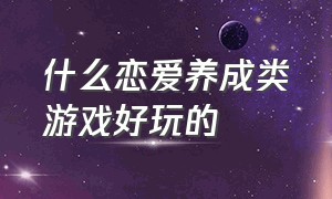 什么恋爱养成类游戏好玩的