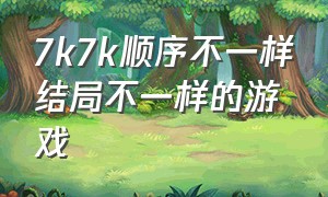 7k7k顺序不一样结局不一样的游戏