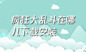 疯狂大乱斗在哪儿下载安装