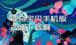 神奇宝贝手机版去哪下载啊