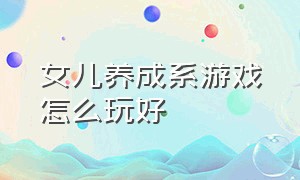 女儿养成系游戏怎么玩好