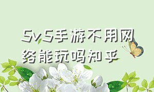 5v5手游不用网络能玩吗知乎