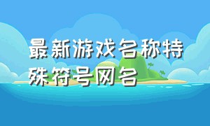 最新游戏名称特殊符号网名