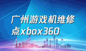 广州游戏机维修点xbox360