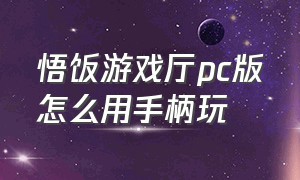 悟饭游戏厅pc版怎么用手柄玩