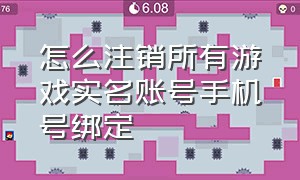 怎么注销所有游戏实名账号手机号绑定