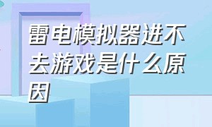 雷电模拟器进不去游戏是什么原因