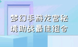 梦幻手游龙宫秘境助战最佳组合