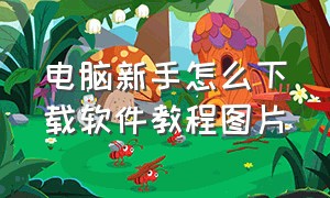 电脑新手怎么下载软件教程图片