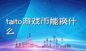 taito游戏币能换什么