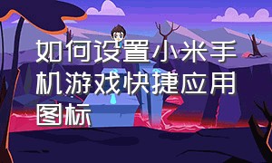 如何设置小米手机游戏快捷应用图标