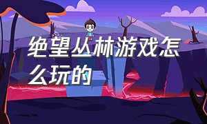 绝望丛林游戏怎么玩的