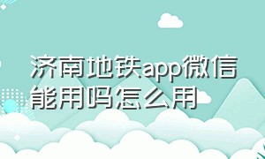 济南地铁app微信能用吗怎么用