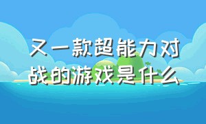 又一款超能力对战的游戏是什么