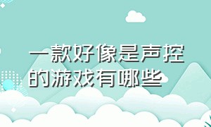 一款好像是声控的游戏有哪些