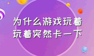 为什么游戏玩着玩着突然卡一下