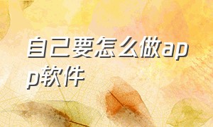 自己要怎么做app软件