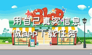 用自己真实信息做app下载任务