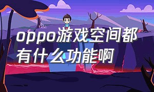 oppo游戏空间都有什么功能啊