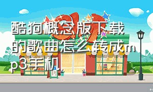 酷狗概念版下载的歌曲怎么转成mp3手机