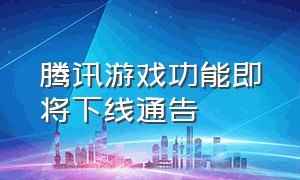 腾讯游戏功能即将下线通告