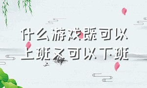 什么游戏既可以上班又可以下班