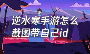 逆水寒手游怎么截图带自己id