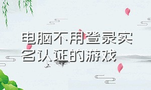 电脑不用登录实名认证的游戏