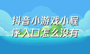 抖音小游戏小程序入口怎么没有