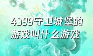 4399守卫城堡的游戏叫什么游戏