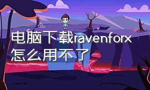 电脑下载ravenforx怎么用不了