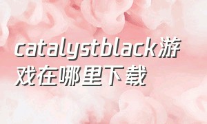 catalystblack游戏在哪里下载