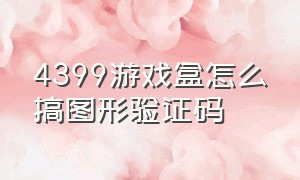 4399游戏盒怎么搞图形验证码