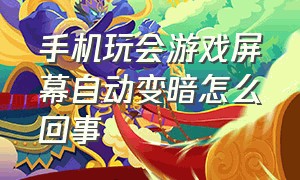 手机玩会游戏屏幕自动变暗怎么回事