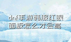 dnf手游韩服红眼面板怎么才会高