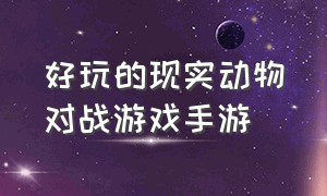 好玩的现实动物对战游戏手游