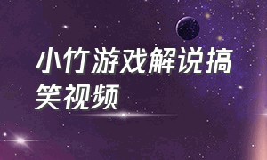 小竹游戏解说搞笑视频