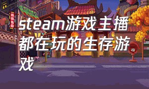 steam游戏主播都在玩的生存游戏