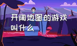 开阔地图的游戏叫什么