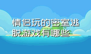 情侣玩的密室逃脱游戏有哪些